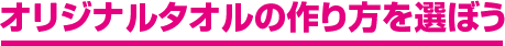 オリジナルタオルの作り方を選ぼう