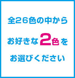 全26色の中からお好きな2色をお選びください